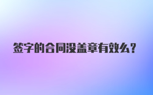 签字的合同没盖章有效么？