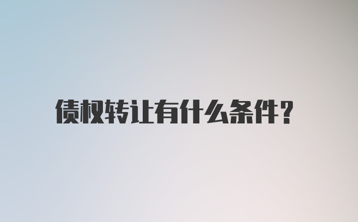 债权转让有什么条件？