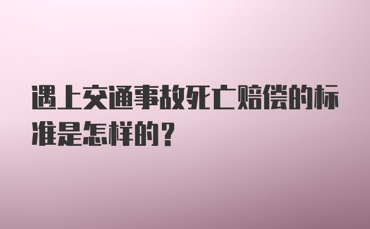 遇上交通事故死亡赔偿的标准是怎样的？