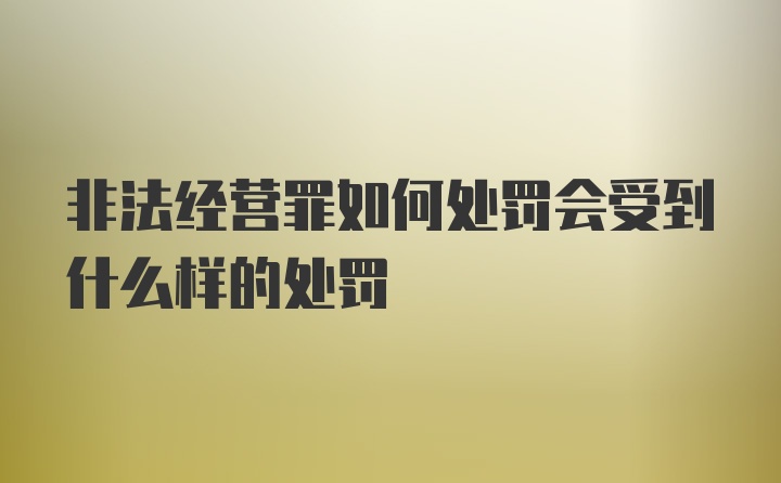 非法经营罪如何处罚会受到什么样的处罚