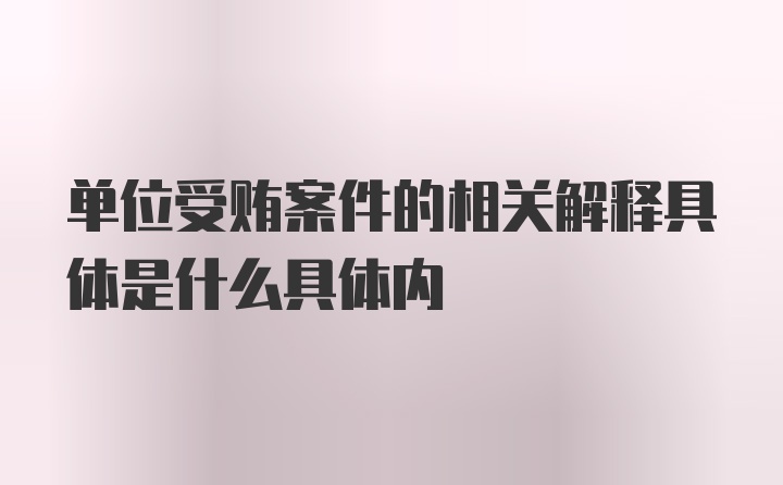 单位受贿案件的相关解释具体是什么具体内