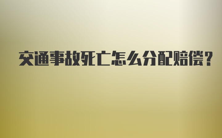 交通事故死亡怎么分配赔偿？