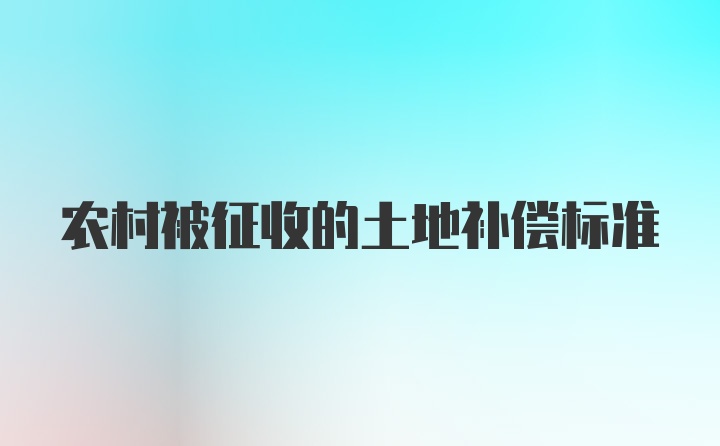 农村被征收的土地补偿标准