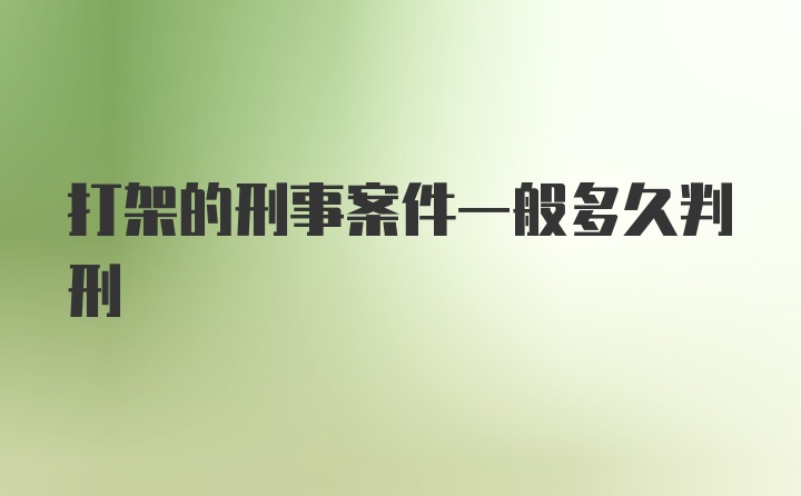 打架的刑事案件一般多久判刑