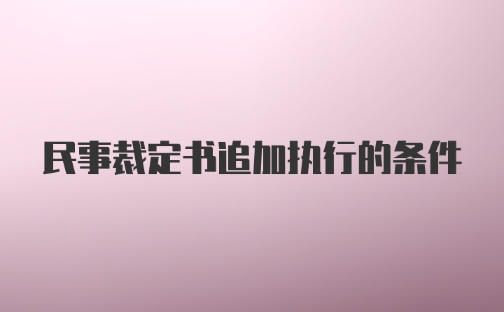 民事裁定书追加执行的条件