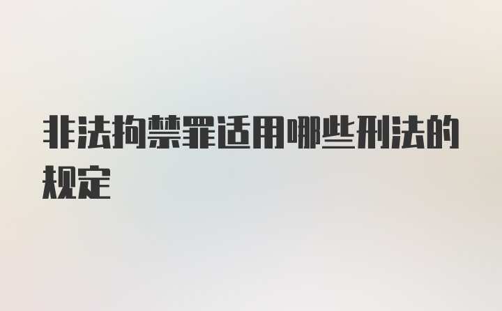 非法拘禁罪适用哪些刑法的规定