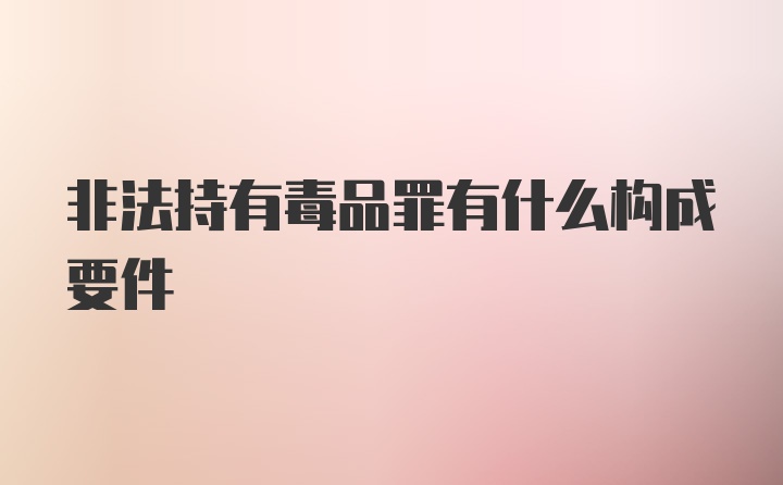 非法持有毒品罪有什么构成要件