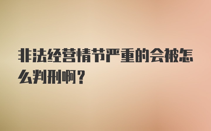 非法经营情节严重的会被怎么判刑啊？