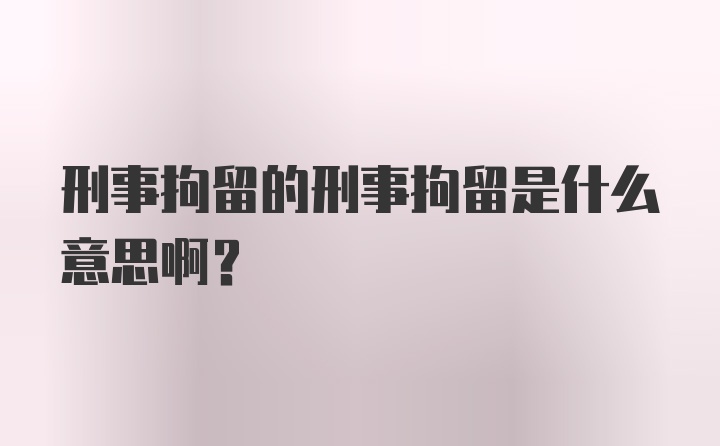 刑事拘留的刑事拘留是什么意思啊？