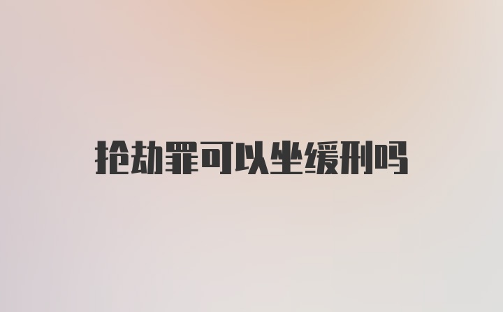 抢劫罪可以坐缓刑吗