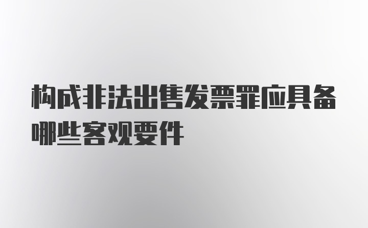 构成非法出售发票罪应具备哪些客观要件