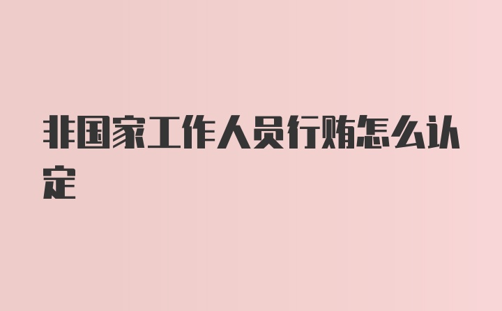 非国家工作人员行贿怎么认定