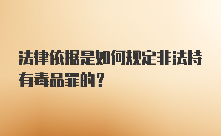 法律依据是如何规定非法持有毒品罪的？