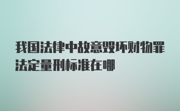 我国法律中故意毁坏财物罪法定量刑标准在哪