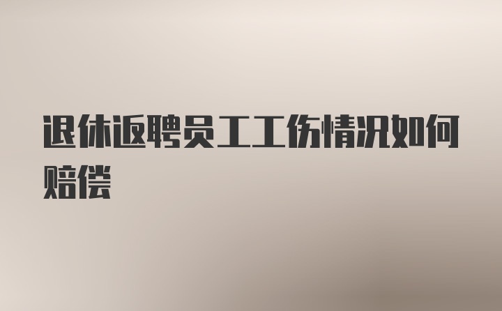 退休返聘员工工伤情况如何赔偿