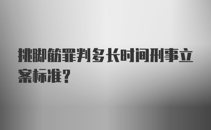 挑脚筋罪判多长时间刑事立案标准？