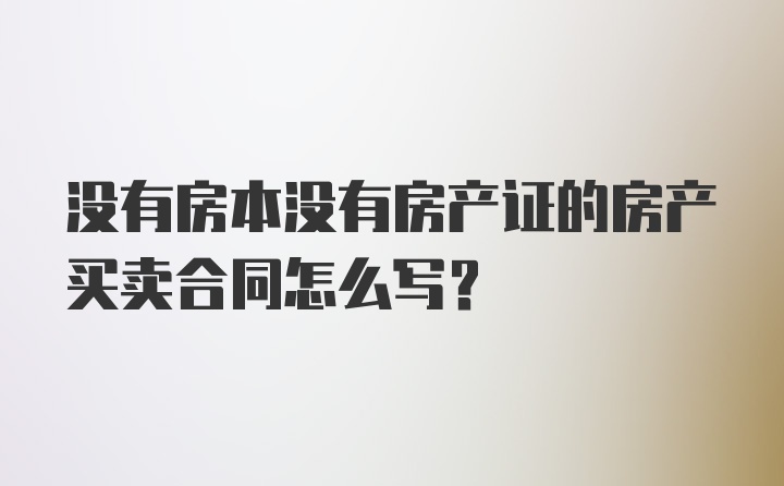 没有房本没有房产证的房产买卖合同怎么写？