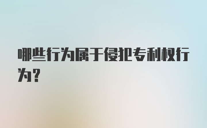 哪些行为属于侵犯专利权行为?