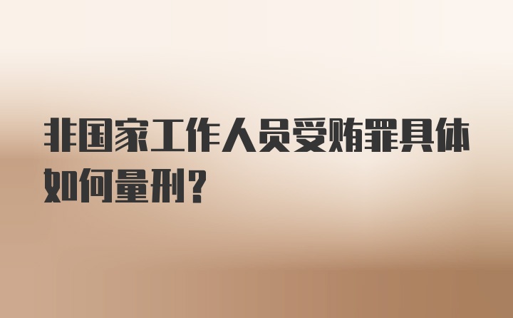 非国家工作人员受贿罪具体如何量刑？