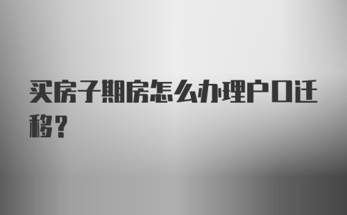 买房子期房怎么办理户口迁移？