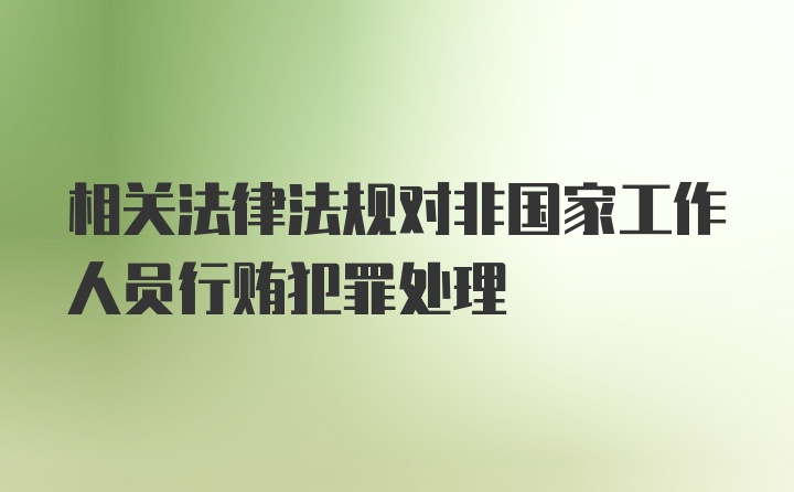 相关法律法规对非国家工作人员行贿犯罪处理