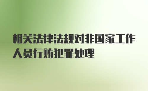 相关法律法规对非国家工作人员行贿犯罪处理