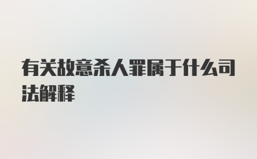 有关故意杀人罪属于什么司法解释