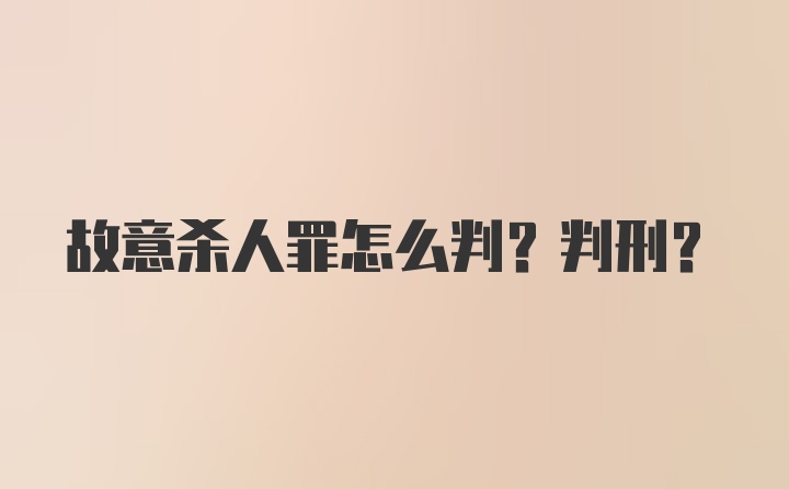 故意杀人罪怎么判？判刑？