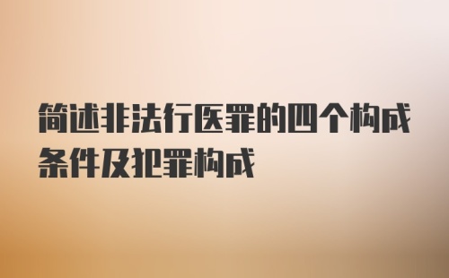 简述非法行医罪的四个构成条件及犯罪构成