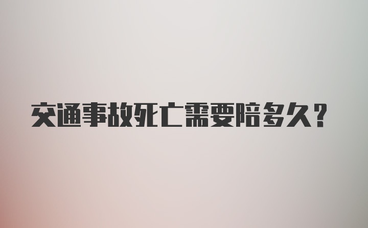 交通事故死亡需要陪多久？