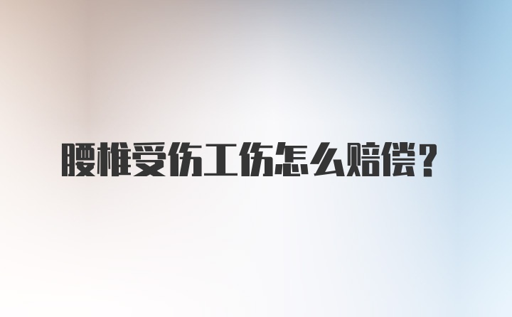 腰椎受伤工伤怎么赔偿？