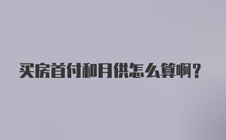 买房首付和月供怎么算啊？