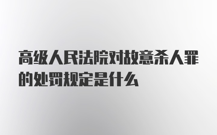 高级人民法院对故意杀人罪的处罚规定是什么