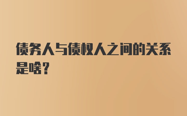 债务人与债权人之间的关系是啥？