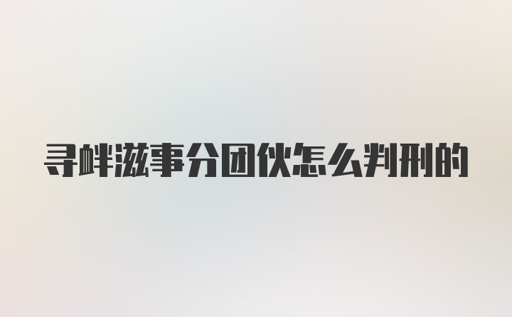 寻衅滋事分团伙怎么判刑的