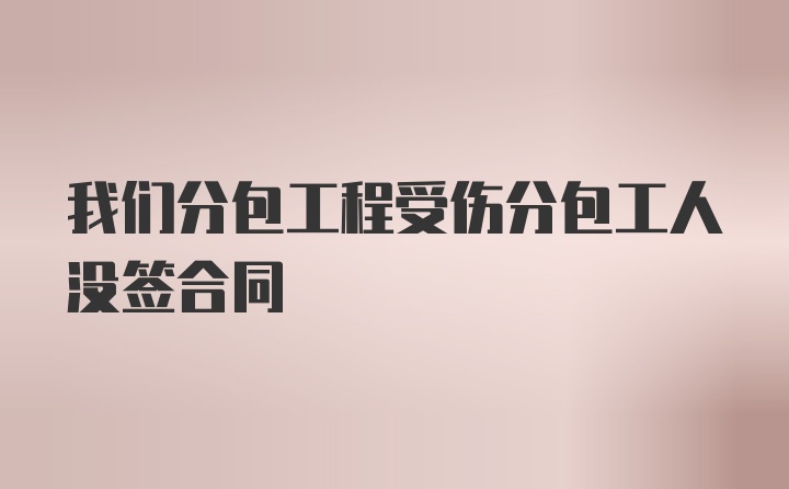 我们分包工程受伤分包工人没签合同