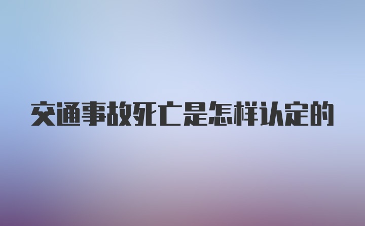 交通事故死亡是怎样认定的