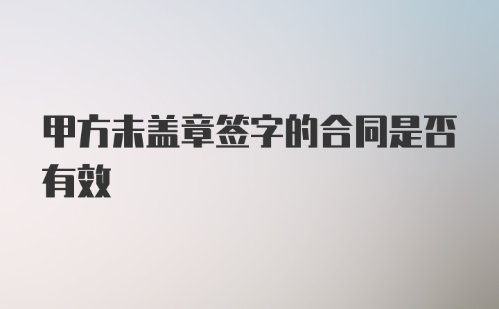 甲方未盖章签字的合同是否有效