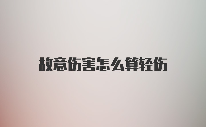 故意伤害怎么算轻伤