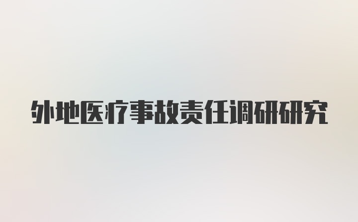 外地医疗事故责任调研研究