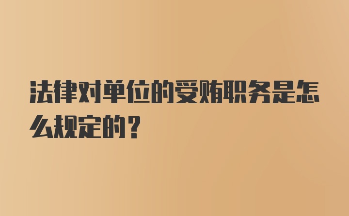 法律对单位的受贿职务是怎么规定的？