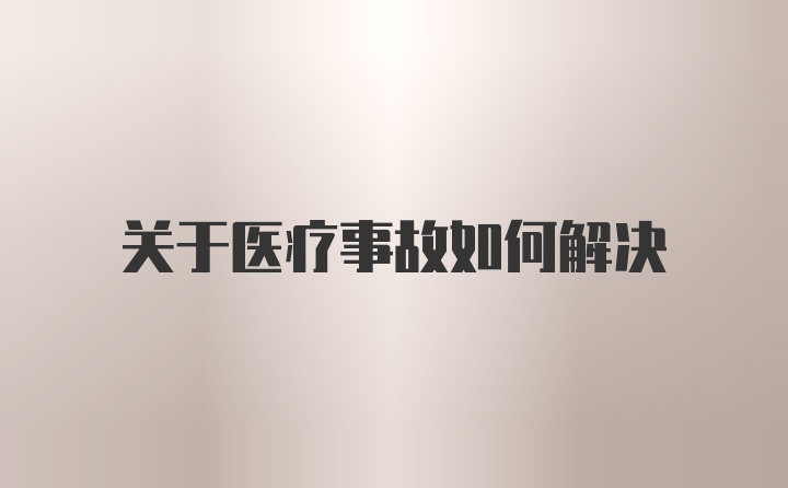 关于医疗事故如何解决