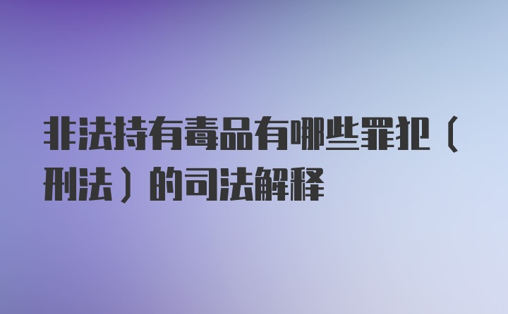 非法持有毒品有哪些罪犯（刑法）的司法解释