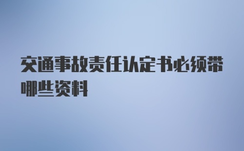 交通事故责任认定书必须带哪些资料