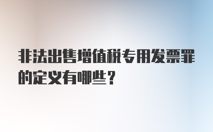 非法出售增值税专用发票罪的定义有哪些？