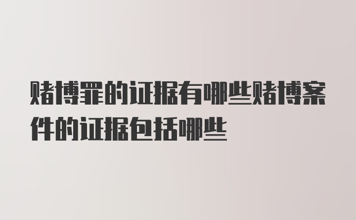 赌博罪的证据有哪些赌博案件的证据包括哪些