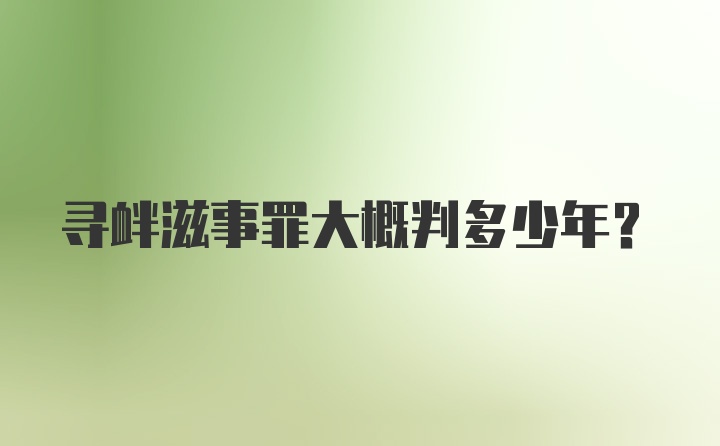 寻衅滋事罪大概判多少年？