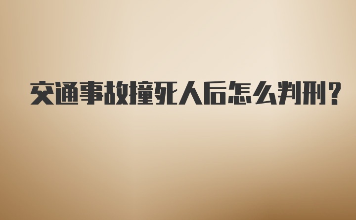 交通事故撞死人后怎么判刑？