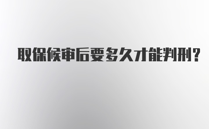 取保候审后要多久才能判刑？