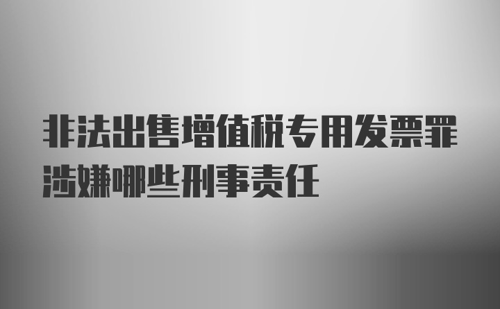 非法出售增值税专用发票罪涉嫌哪些刑事责任